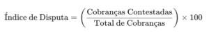 Índice de Disputa de Cobrança = (Cobranças Contestadas/Total de Cobranças) x 100